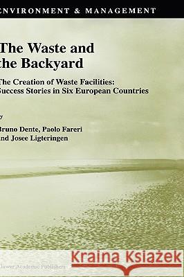 The Waste and the Backyard: The Creation of Waste Facilities: Success Stories in Six European Countries Dente, B. 9780792350286 Kluwer Academic Publishers