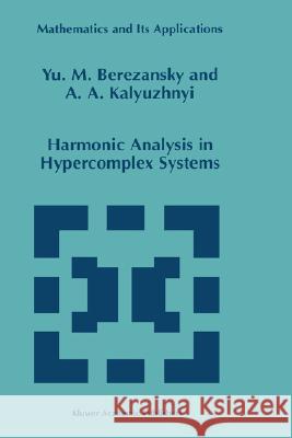 Harmonic Analysis in Hypercomplex Systems Yurij M. Berezansky Iu M. Berezanskii Yu M. Berezansky 9780792350293 Kluwer Academic Publishers