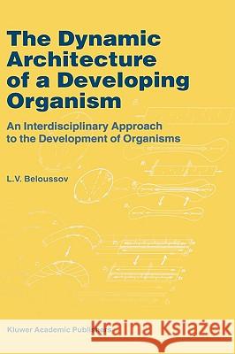 The Dynamic Architecture of a Developing Organism: An Interdisciplinary Approach to the Development of Organisms Beloussov, L. V. 9780792350446 Kluwer Academic Publishers