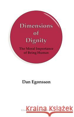 Dimensions of Dignity: The Moral Importance of Being Human Egonsson, D. 9780792350682 Kluwer Academic Publishers