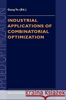 Industrial Applications of Combinatorial Optimization Gang Yu Yu Gan Gang Yu 9780792350736 Kluwer Academic Publishers