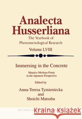 Immersing in the Concrete: Maurice Merleau-Ponty in the Japanese Perspective Tymieniecka, Anna-Teresa 9780792350934