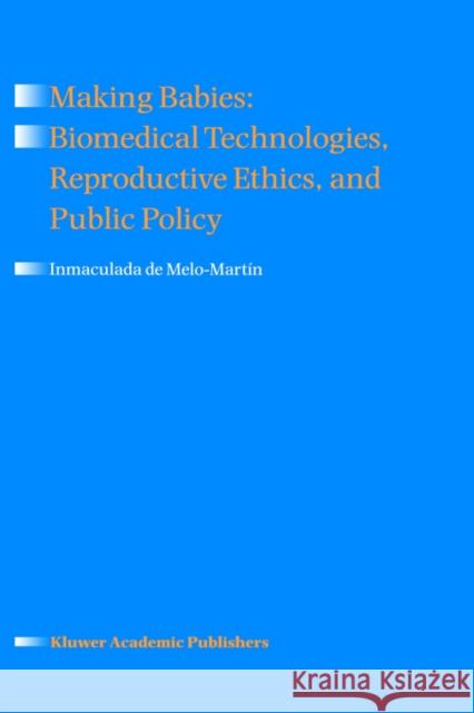 Making Babies: Biomedical Technologies, Reproductive Ethics, and Public Policy Inmaculada De Melo-Martin Inmaculada D 9780792351160 Kluwer Academic Publishers