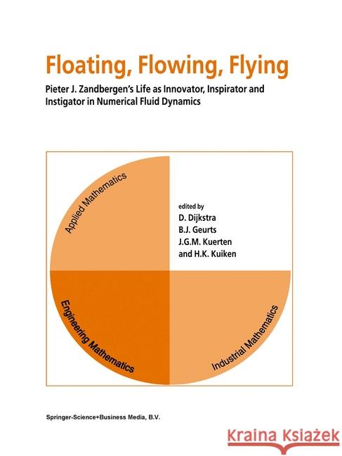 Floating, Flowing, Flying: Pieter J. Zandbergen's Life as Innovator, Inspirator and Instigator in Numerical Fluid Dynamics Dijkstra, D. 9780792351283 Kluwer Academic Publishers