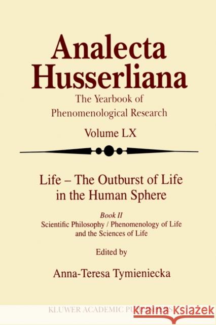 Life - The Outburst of Life in the Human Sphere: Scientific Philosophy / Phenomenology of Life and the Sciences of Life. Book II Tymieniecka, Anna-Teresa 9780792351429