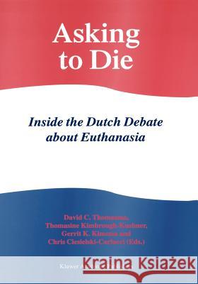Asking to Die: Inside the Dutch Debate about Euthanasia David C. Thomasma Thomasine Kimbrough-Kushner Gerrit K. Kimsma 9780792351863 Springer