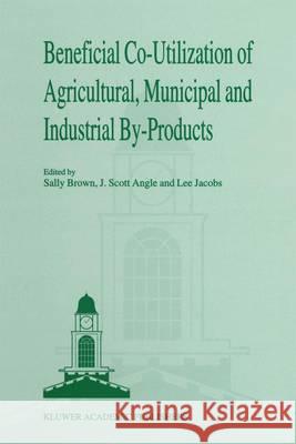 Beneficial Co-Utilization of Agricultural, Municipal and Industrial By-Products Brown, Sally 9780792351894 Kluwer Academic Publishers