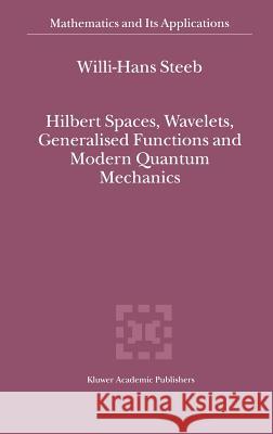 Hilbert Spaces, Wavelets, Generalised Functions and Modern Quantum Mechanics W. -H Steeb Willi-Hans Steeb 9780792352310 Kluwer Academic Publishers