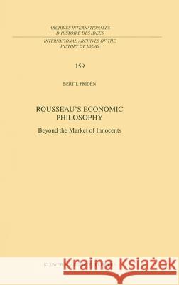 Rousseau's Economic Philosophy: Beyond the Market of Innocents Fridén, Bertil 9780792352709 Kluwer Academic Publishers