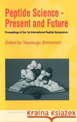 Peptide Science -- Present and Future: Proceedings of the 1st International Peptide Symposium Shimonishi, Yasutsugu 9780792352716