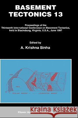 Basement Tectonics 13: Proceedings of the Thirteenth International Confenrence on Basement Tectonics, Held in Blacksburg, Virginia, U.S.A., J Sinha, A. Krishna 9780792354697 Kluwer Academic Publishers