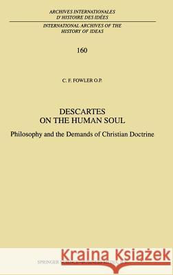 Descartes on the Human Soul: Philosophy and the Demands of Christian Doctrine Fowler, C. F. 9780792354734 Kluwer Academic Publishers