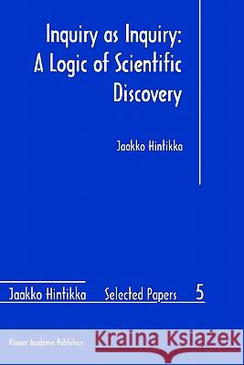 Inquiry as Inquiry: A Logic of Scientific Discovery Jaakko Hintikka J. Hintikka 9780792354772 Kluwer Academic Publishers