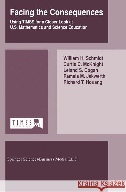 Facing the Consequences: Using TIMSS for a Closer Look at U.S. Mathematics and Science Education W.H. Schmidt, Curtis C. McKnight, Leland S. Cogan, Pamela M. Jakwerth, Richard T. Houang 9780792355687 Springer