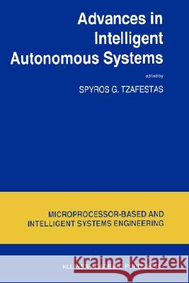 Advances in Intelligent Autonomous Systems S. G. Tzafestas Spyros G. Tzafestas S. G. Tzafestas 9780792355809 Kluwer Academic Publishers