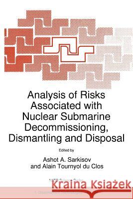 Analysis of Risks Associated with Nuclear Submarine Decommissioning, Dismantling and Disposal Ashot A. Sarkisov Alain Tournyo 9780792355984 Springer Netherlands