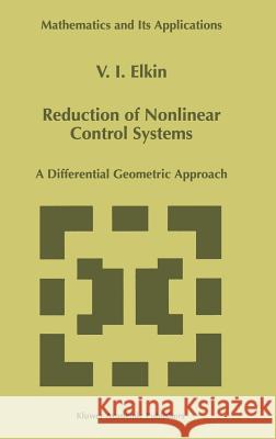 Reduction of Nonlinear Control Systems: A Differential Geometric Approach Elkin, V. I. 9780792356233 Kluwer Academic Publishers