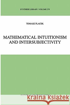 Mathematical Intuitionism and Intersubjectivity: A Critical Exposition of Arguments for Intuitionism Placek, Tomasz 9780792356301
