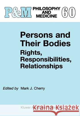 Persons and Their Bodies: Rights, Responsibilities, Relationships Mark J. Cherry M. J. Cherry 9780792357018