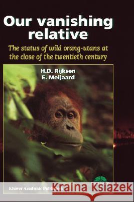 Our Vanishing Relative: The Status of Wild Orang-Utans at the Close of the Twentieth Century Rijksen, H. D. 9780792357544 Kluwer Academic Publishers