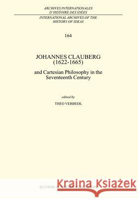 Johannes Clauberg (1622-1665): And Cartesian Philosophy in the Seventeenth Century Verbeek, T. 9780792358312 Springer