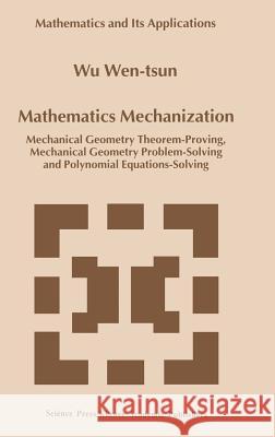 Mathematics Mechanization: Mechanical Geometry Theorem-Proving, Mechanical Geometry Problem-Solving and Polynomial Equations-Solving Wu Wen-Tsun 9780792358350