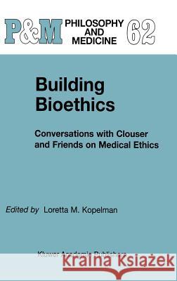 Building Bioethics: Conversations with Clouser and Friends on Medical Ethics Kopelman, L. M. 9780792358534
