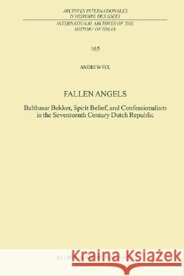 Fallen Angels: Balthasar Bekker, Spirit Belief, and Confessionalism in the Seventeenth Century Dutch Republic Fix, A. 9780792358763 Kluwer Academic Publishers