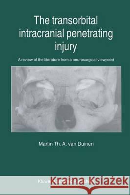 The Transorbital Intracranial Penetrating Injury: A Review of the Literature from a Neurosurgical Viewpoint Duinen, Martin Th A. Van 9780792359159 Springer Netherlands