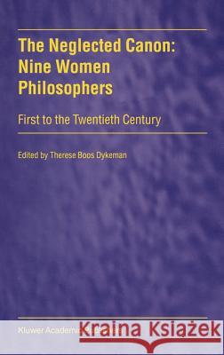 The Neglected Canon: Nine Women Philosophers: First to the Twentieth Century Dykeman, T. 9780792359562 Kluwer Academic Publishers