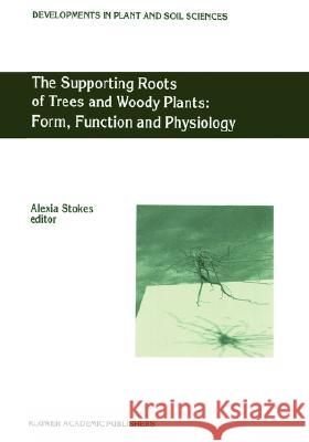 The Supporting Roots of Trees and Woody Plants: Form, Function and Physiology Alexia Stokes A. Stokes 9780792359647 Kluwer Academic Publishers
