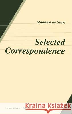 Selected Correspondence Anne Louise Germain Stael                                    Georges Solovieff 9780792360414