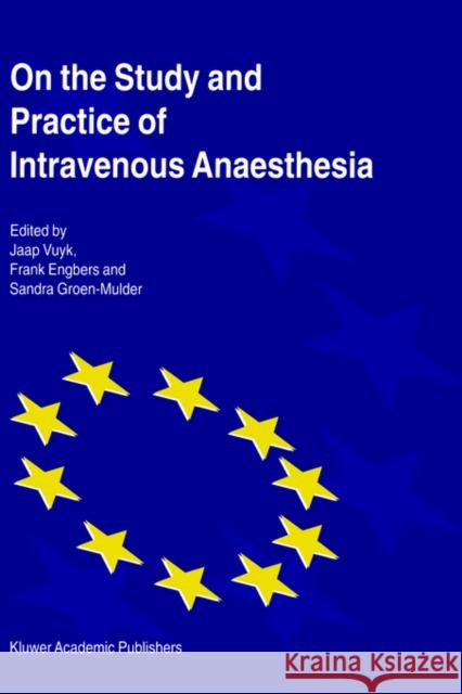 On the Study and Practice of Intravenous Anaesthesia Japp Vuyk Frank Engbers Sandra Groen-Mulder 9780792360797 Kluwer Academic Publishers