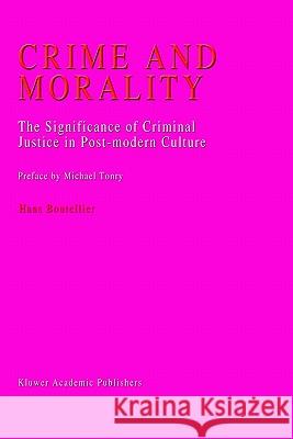 Crime and Morality: The Significance of Criminal Justice in Post-Modern Culture Boutellier, J. C. 9780792360919 Springer