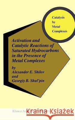 Activation and Catalytic Reactions of Saturated Hydrocarbons in the Presence of Metal Complexes Alexander E. Shilov A. E. Shilov Georgiy B. Shul'pin 9780792361015 Kluwer Academic Publishers