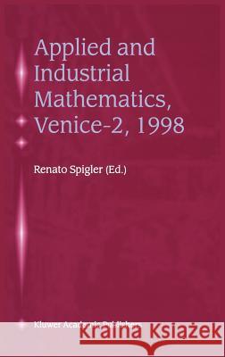 Applied and Industrial Mathematics, Venice--2, 1998: Selected Papers from the 'Venice--2/Symposium on Applied and Industrial Mathematics', June 11-16, Spigler, Renato 9780792361527