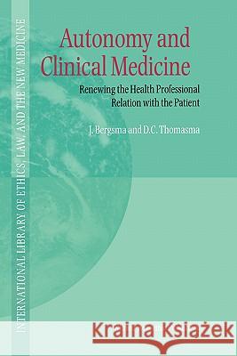 Autonomy and Clinical Medicine: Renewing the Health Professional Relation with the Patient Bergsma, J. 9780792362074 Kluwer Academic Publishers