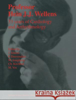 Professor Hein J.J. Wellens: 33 Years of Cardiology and Arrhythmology: 33 Years of Cardiology and Arrhythmology Smeets, J. 9780792362098