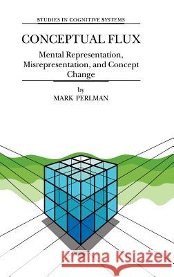 Conceptual Flux: Mental Representation, Misrepresentation, and Concept Change Perlman, M. 9780792362159 Kluwer Academic Publishers