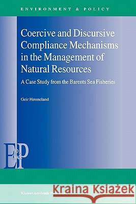 Coercive and Discursive Compliance Mechanisms in the Management of Natural Resources: A Case Study from the Barents Sea Fisheries Hønneland, Geir 9780792362432 Kluwer Academic Publishers