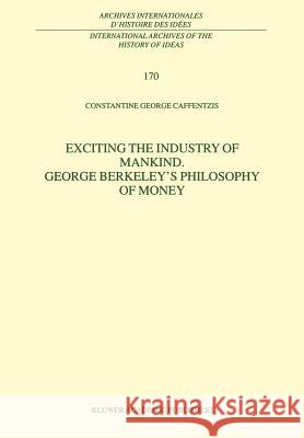 Exciting the Industry of Mankind George Berkeley's Philosophy of Money Constantine George Caffentzis C. G. Caffentzis 9780792362975 Kluwer Academic Publishers