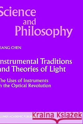 Instrumental Traditions and Theories of Light: The Uses of Instruments in the Optical Revolution Xiang Chen 9780792363491 Kluwer Academic Publishers