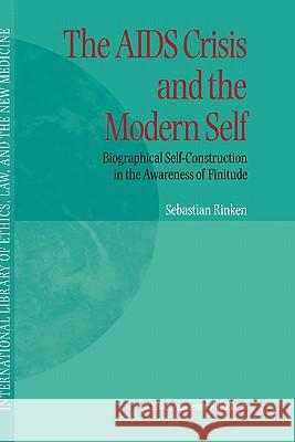 The AIDS Crisis and the Modern Self: Biographical Self-Construction in the Awareness of Finitude Rinken, S. 9780792363712 Kluwer Academic Publishers