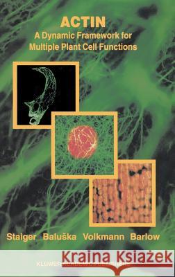 Actin: A Dynamic Framework for Multiple Plant Cell Functions F. Baluska D. Volkmann C. J. Staiger 9780792364122 Springer Netherlands