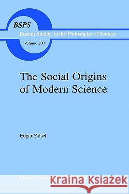 The Social Origins of Modern Science Edgar Zilsel P. Zilsel Diederick Raven 9780792364573 Kluwer Academic Publishers