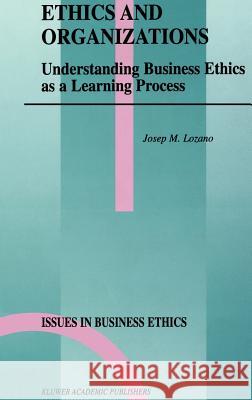 Ethics and Organizations: Understanding Business Ethics as a Learning Process Lozano, Josep M. 9780792364634 Springer