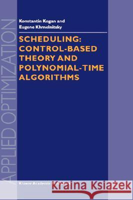 Scheduling: Control-Based Theory and Polynomial-Time Algorithms Konstantin Kogan K. Kogan E. Khmelnitsky 9780792364863