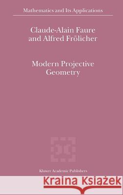 Modern Projective Geometry Claude-Alain Faure Alfred Frc6licher Alfred Frolicher 9780792365259 Kluwer Academic Publishers