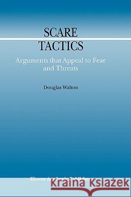 Scare Tactics: Arguments That Appeal to Fear and Threats Walton, Douglas 9780792365433 Kluwer Academic Publishers