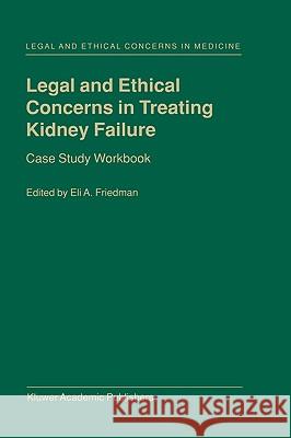 Legal and Ethical Concerns in Treating Kidney Failure: Case Study Workbook Friedman, E. a. 9780792365709 Kluwer Academic Publishers